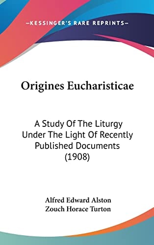 Origines Eucharisticae: A Study Of The Liturgy Under The Light Of Recently Published Documents (1908)