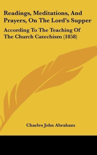 Readings, Meditations, And Prayers, On The Lords Supper: According To The Teaching Of The Church Catechism (1858)
