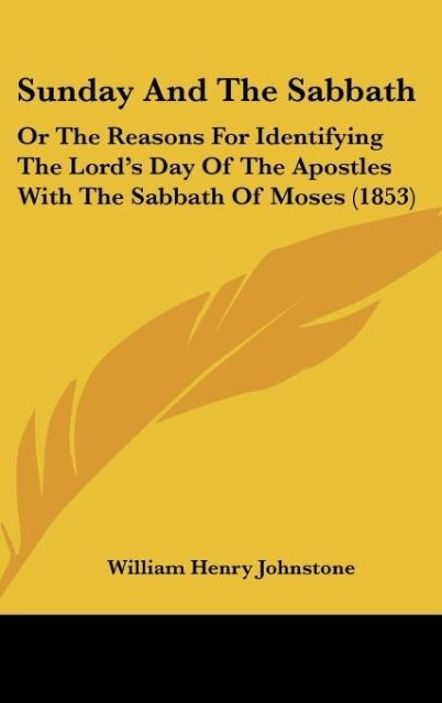 Sunday And The Sabbath: Or The Reasons For Identifying The Lords Day Of The Apostles With The Sabbath Of Moses (1853)