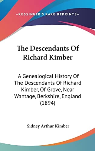The Descendants Of Richard Kimber: A Genealogical History Of The Descendants Of Richard Kimber, Of Grove, Near Wantage, Berkshire, England (1894)