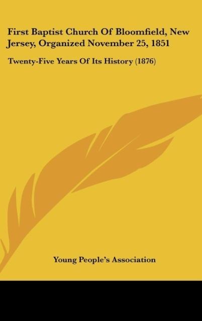 First Baptist Church Of Bloomfield, New Jersey, Organized November 25, 1851: Twenty-Five Years Of Its History (1876)