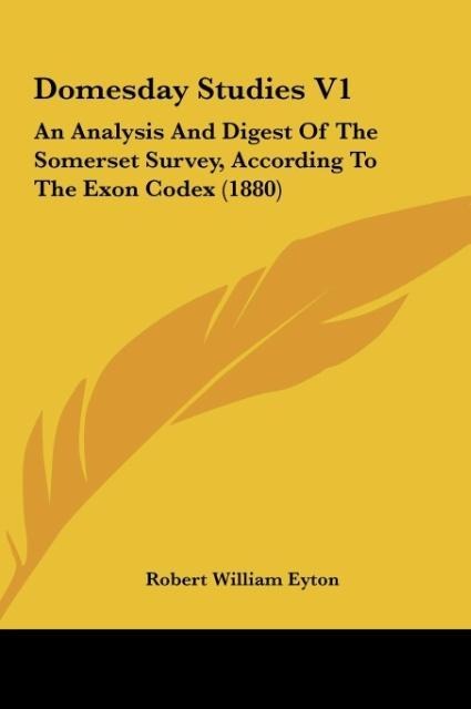 Domesday Studies V1: An Analysis And Digest Of The Somerset Survey, According To The Exon Codex (1880)