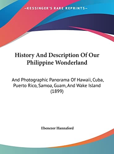 History And Description Of Our Philippine Wonderland: And Photographic Panorama Of Hawaii, Cuba, Puerto Rico, Samoa, Guam, And Wake Island (1899)