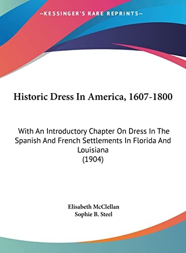 Historic Dress In America, 1607-1800: With An Introductory Chapter On Dress In The Spanish And French Settlements In Florida And Louisiana (1904)