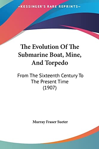 The Evolution Of The Submarine Boat, Mine, And Torpedo: From The Sixteenth Century To The Present Time (1907)