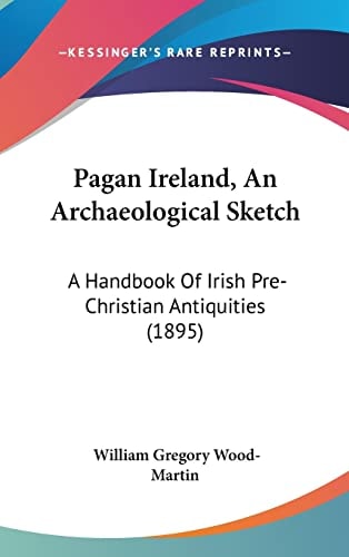 Pagan Ireland, An Archaeological Sketch: A Handbook Of Irish Pre-Christian Antiquities (1895)