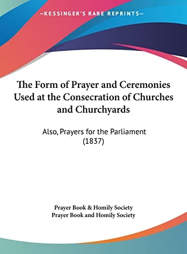The Form of Prayer and Ceremonies Used at the Consecration of Churches and Churchyards: Also, Prayers for the Parliament (1837)