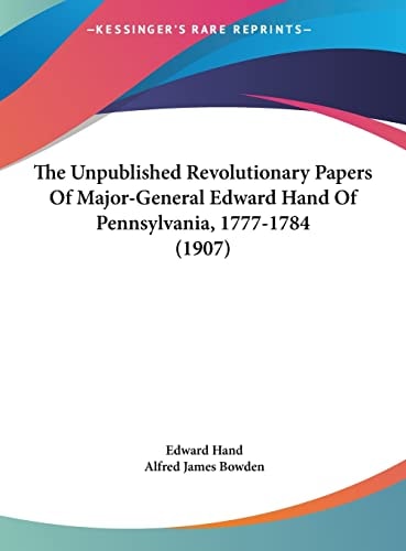 The Unpublished Revolutionary Papers Of Major-General Edward Hand Of Pennsylvania, 1777-1784 (1907)