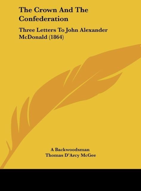 The Crown And The Confederation: Three Letters To John Alexander McDonald (1864)