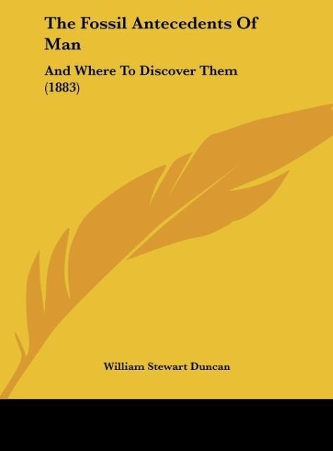 The Fossil Antecedents Of Man: And Where To Discover Them (1883)