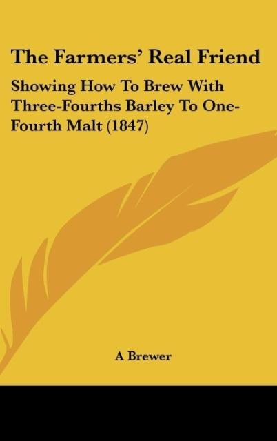 The Farmers Real Friend: Showing How To Brew With Three-Fourths Barley To One-Fourth Malt (1847)