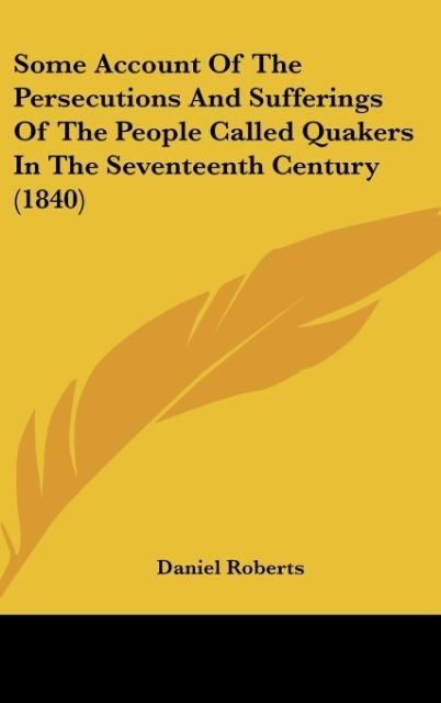 Some Account Of The Persecutions And Sufferings Of The People Called Quakers In The Seventeenth Century (1840)