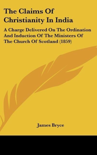 The Claims Of Christianity In India: A Charge Delivered On The Ordination And Induction Of The Ministers Of The Church Of Scotland (1859)