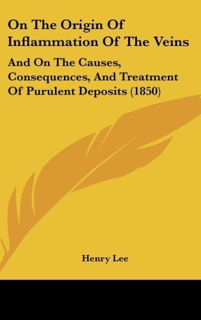On The Origin Of Inflammation Of The Veins: And On The Causes, Consequences, And Treatment Of Purulent Deposits (1850)