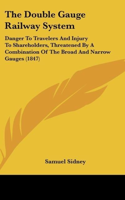 The Double Gauge Railway System: Danger To Travelers And Injury To Shareholders, Threatened By A Combination Of The Broad And Narrow Gauges (1847)