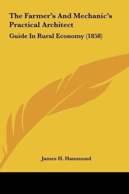The Farmers And Mechanics Practical Architect: Guide In Rural Economy (1858)