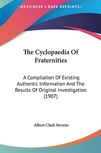 The Cyclopaedia Of Fraternities: A Compilation Of Existing Authentic Information And The Results Of Original Investigation (1907)