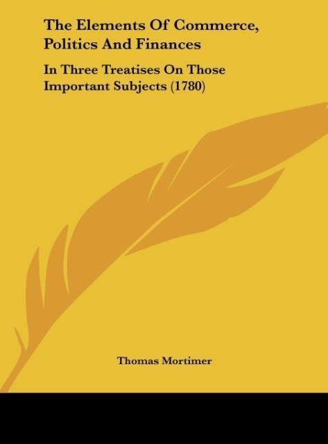 The Elements Of Commerce, Politics And Finances: In Three Treatises On Those Important Subjects (1780)