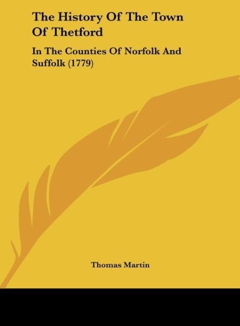 The History Of The Town Of Thetford: In The Counties Of Norfolk And Suffolk (1779)