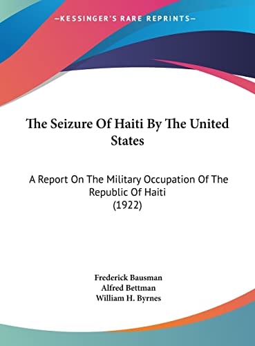 The Seizure Of Haiti By The United States: A Report On The Military Occupation Of The Republic Of Haiti (1922)