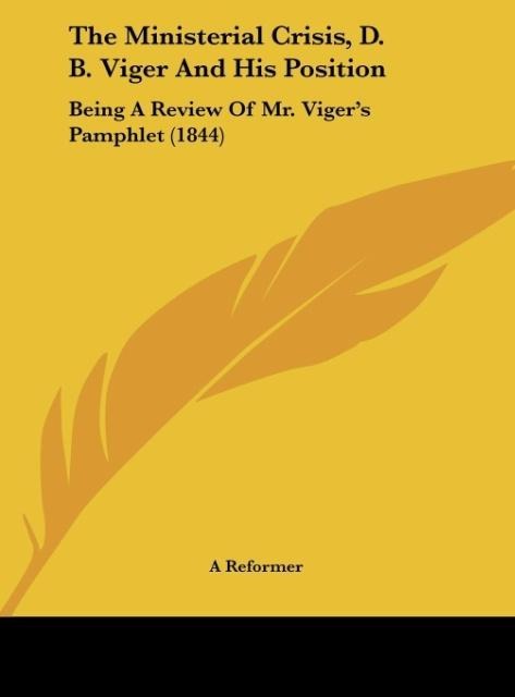 The Ministerial Crisis, D. B. Viger And His Position: Being A Review Of Mr. Vigers Pamphlet (1844)