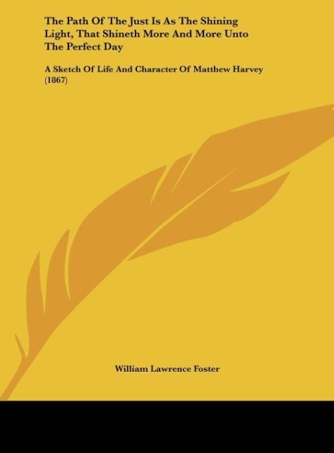 The Path Of The Just Is As The Shining Light, That Shineth More And More Unto The Perfect Day: A Sketch Of Life And Character Of Matthew Harvey (1867)