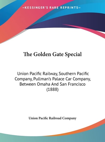 The Golden Gate Special: Union Pacific Railway, Southern Pacific Company, Pullman's Palace Car Company, Between Omaha And San Francisco (1888)
