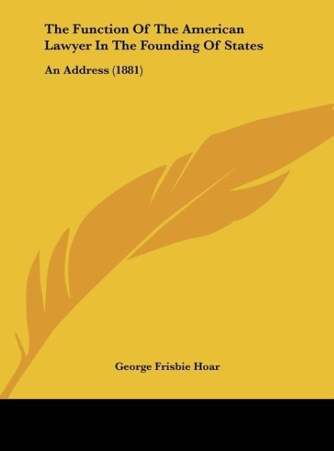 The Function Of The American Lawyer In The Founding Of States: An Address (1881)
