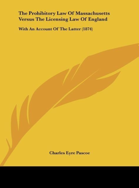 The Prohibitory Law Of Massachusetts Versus The Licensing Law Of England: With An Account Of The Latter (1874)