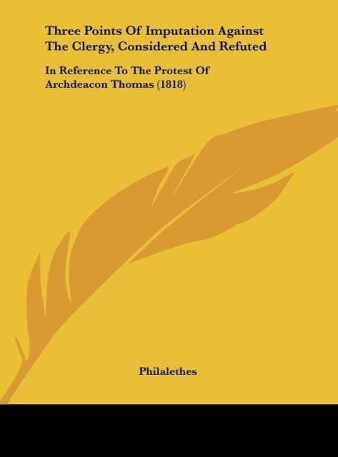 Three Points Of Imputation Against The Clergy, Considered And Refuted: In Reference To The Protest Of Archdeacon Thomas (1818)