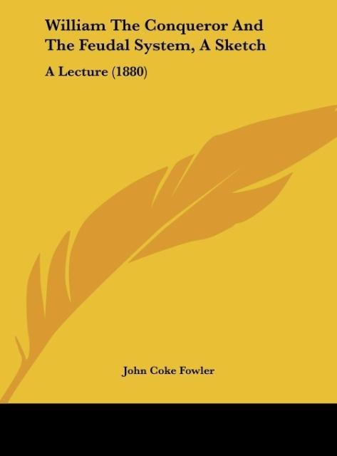 William The Conqueror And The Feudal System, A Sketch: A Lecture (1880)