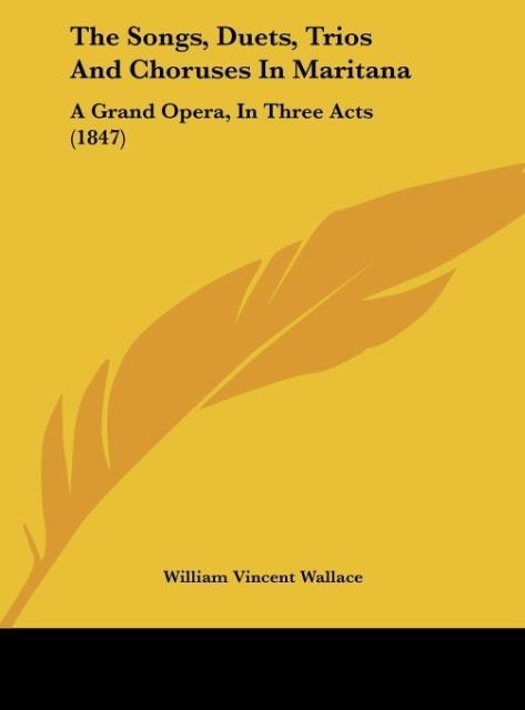 The Songs, Duets, Trios And Choruses In Maritana: A Grand Opera, In Three Acts (1847)
