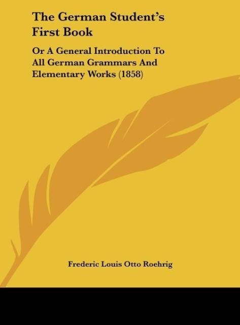 The German Students First Book: Or A General Introduction To All German Grammars And Elementary Works (1858)