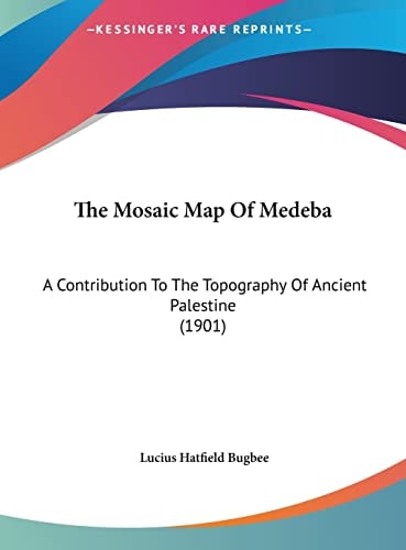 The Mosaic Map Of Medeba: A Contribution To The Topography Of Ancient Palestine (1901)