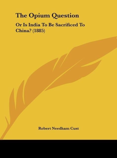 The Opium Question: Or Is India To Be Sacrificed To China? (1885)