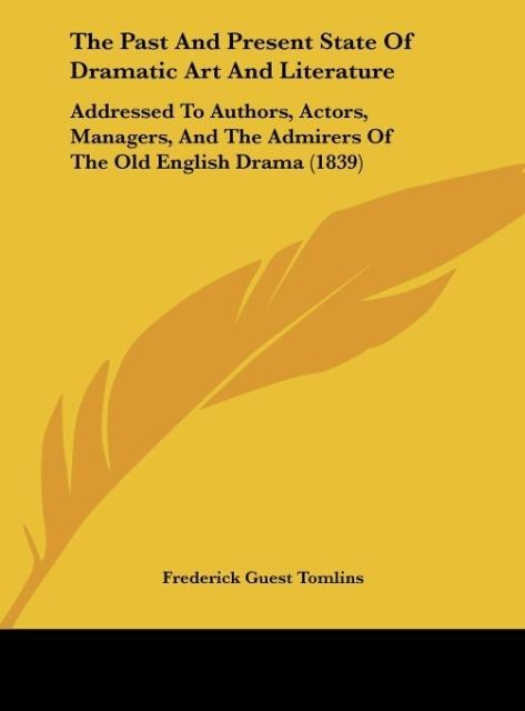The Past And Present State Of Dramatic Art And Literature: Addressed To Authors, Actors, Managers, And The Admirers Of The Old English Drama (1839)