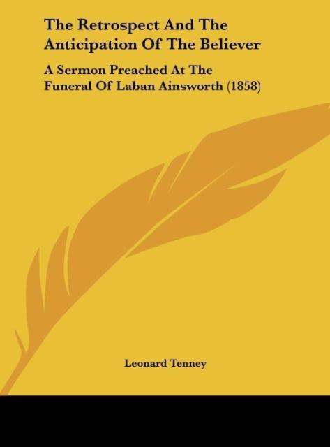 The Retrospect And The Anticipation Of The Believer: A Sermon Preached At The Funeral Of Laban Ainsworth (1858)