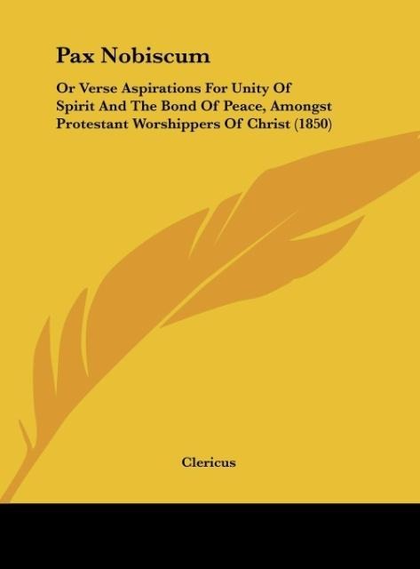 Pax Nobiscum: Or Verse Aspirations For Unity Of Spirit And The Bond Of Peace, Amongst Protestant Worshippers Of Christ (1850)