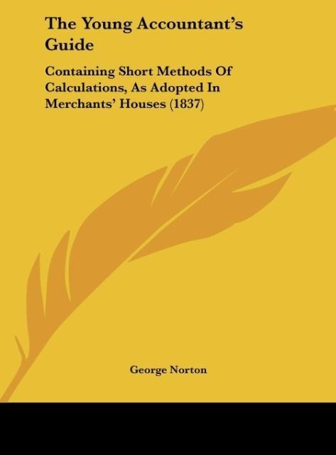 The Young Accountants Guide: Containing Short Methods Of Calculations, As Adopted In Merchants Houses (1837)