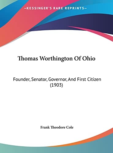 Thomas Worthington Of Ohio: Founder, Senator, Governor, And First Citizen (1903)