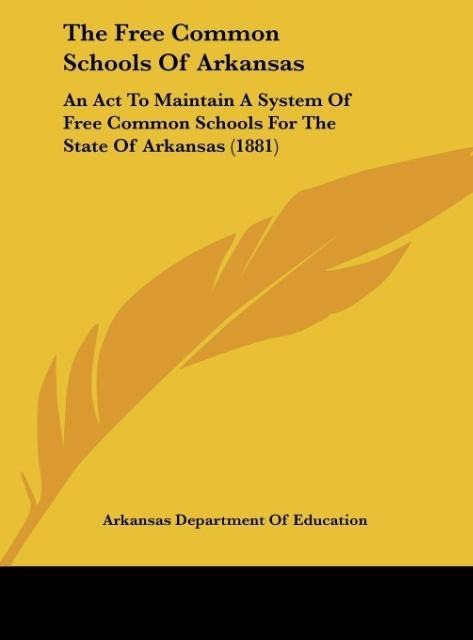 The Free Common Schools Of Arkansas: An Act To Maintain A System Of Free Common Schools For The State Of Arkansas (1881)