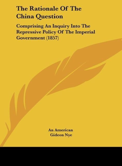 The Rationale Of The China Question: Comprising An Inquiry Into The Repressive Policy Of The Imperial Government (1857)