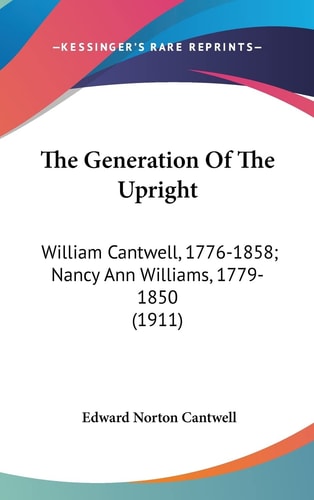 The Generation Of The Upright: William Cantwell, 1776-1858; Nancy Ann Williams, 1779-1850 (1911)