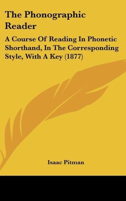 The Phonographic Reader: A Course Of Reading In Phonetic Shorthand, In The Corresponding Style, With A Key (1877)