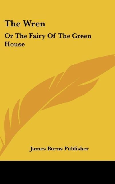 The Wren: Or The Fairy Of The Green House: Consisting Of Song, Story, And Dialogue (1843)