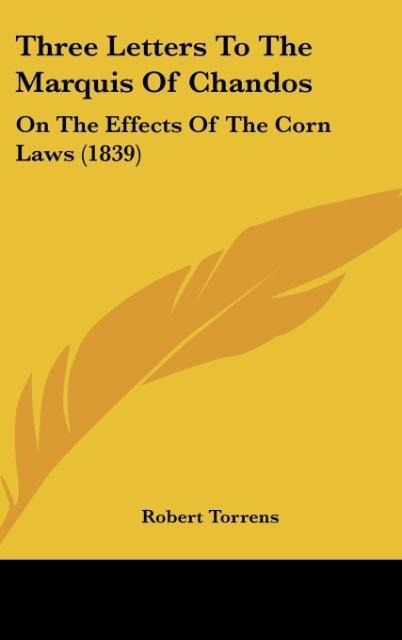 Three Letters To The Marquis Of Chandos: On The Effects Of The Corn Laws (1839)