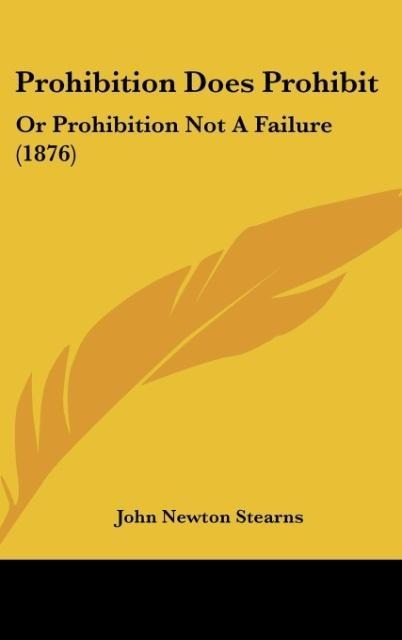 Prohibition Does Prohibit: Or Prohibition Not A Failure (1876)