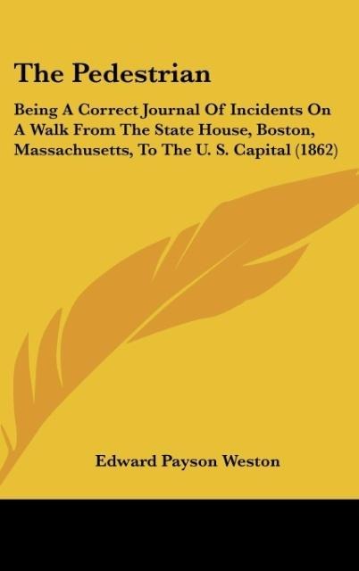 The Pedestrian: Being A Correct Journal Of Incidents On A Walk From The State House, Boston, Massachusetts, To The U. S. Capital (1862)