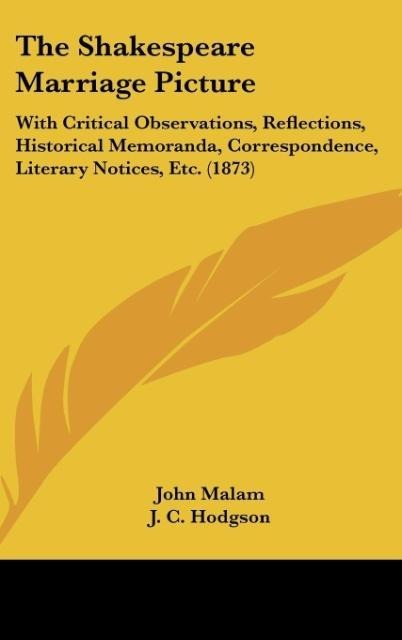 The Shakespeare Marriage Picture: With Critical Observations, Reflections, Historical Memoranda, Correspondence, Literary Notices, Etc. (1873)
