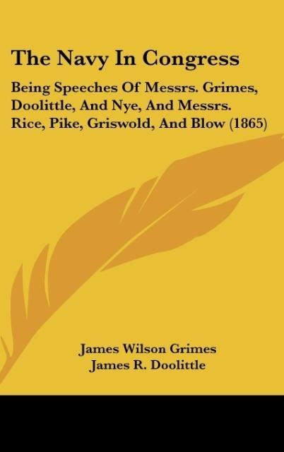 The Navy In Congress: Being Speeches Of Messrs. Grimes, Doolittle, And Nye, And Messrs. Rice, Pike, Griswold, And Blow (1865)
